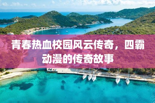 青春热血校园风云传奇，四霸动漫的传奇故事