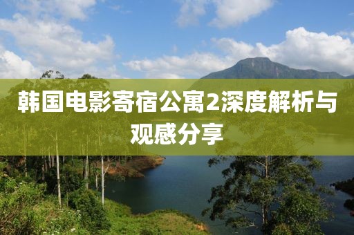 韩国电影寄宿公寓2深度解析与观感分享