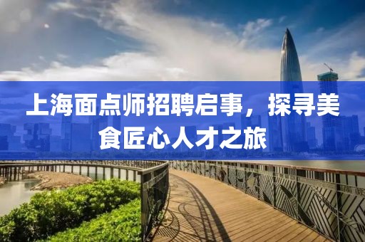 上海面点师招聘启事，探寻美食匠心人才之旅