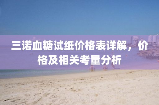 三诺血糖试纸价格表详解，价格及相关考量分析