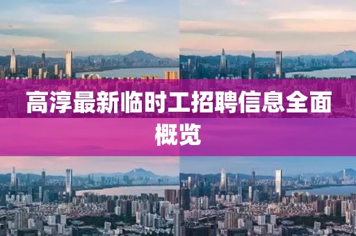 高淳最新临时工招聘信息全面概览