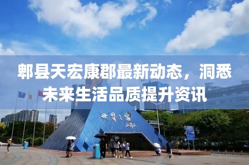 郫县天宏康郡最新动态，洞悉未来生活品质提升资讯