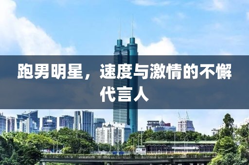 跑男明星，速度与激情的不懈代言人