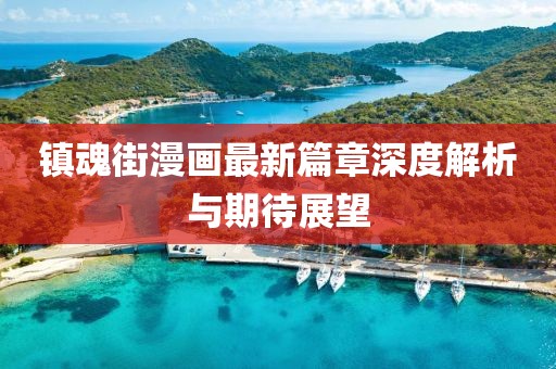 镇魂街漫画最新篇章深度解析与期待展望