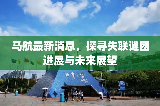 马航最新消息，探寻失联谜团进展与未来展望