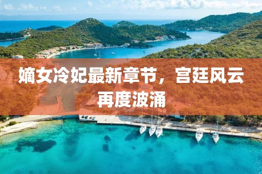 嫡女冷妃最新章节，宫廷风云再度波涌