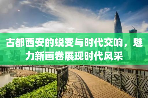 古都西安的蜕变与时代交响，魅力新画卷展现时代风采
