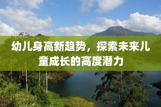 幼儿身高新趋势，探索未来儿童成长的高度潜力