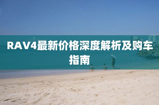 RAV4最新价格深度解析及购车指南