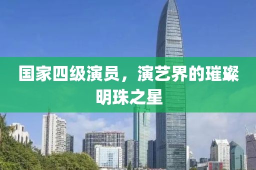国家四级演员，演艺界的璀璨明珠之星