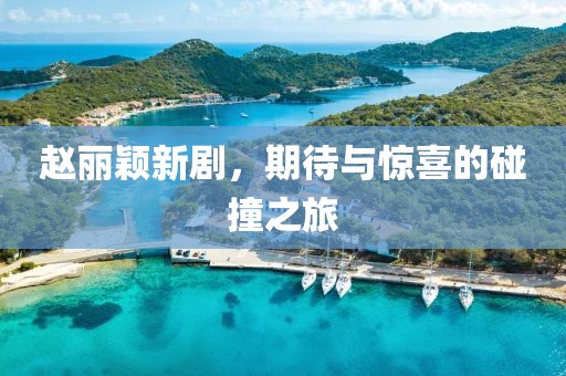 赵丽颖新剧，期待与惊喜的碰撞之旅