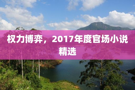 权力博弈，2017年度官场小说精选