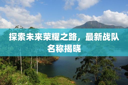探索未来荣耀之路，最新战队名称揭晓