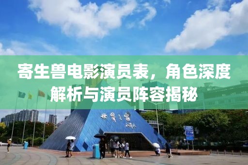 寄生兽电影演员表，角色深度解析与演员阵容揭秘
