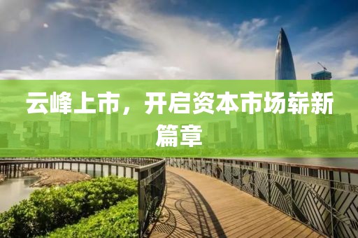 云峰上市，开启资本市场崭新篇章