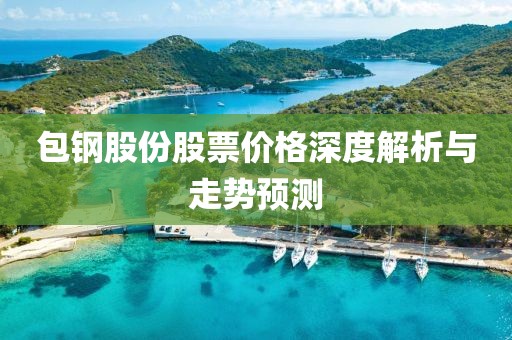 包钢股份股票价格深度解析与走势预测
