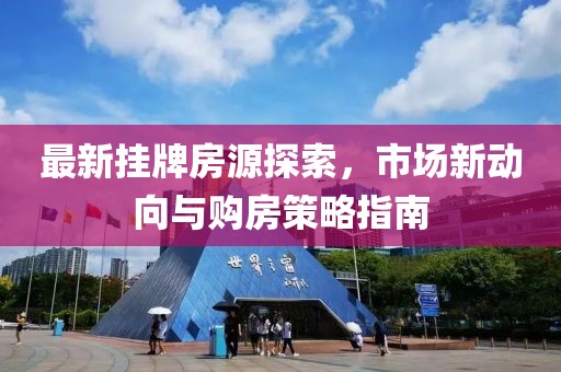 最新挂牌房源探索，市场新动向与购房策略指南