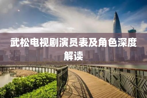 武松电视剧演员表及角色深度解读