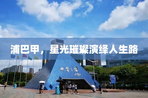 浦巴甲，星光璀璨演绎人生路