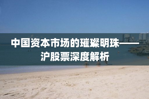 中国资本市场的璀璨明珠——沪股票深度解析