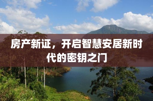 房产新证，开启智慧安居新时代的密钥之门