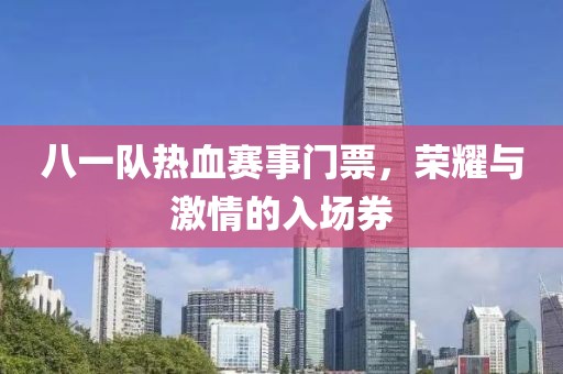 八一队热血赛事门票，荣耀与激情的入场券