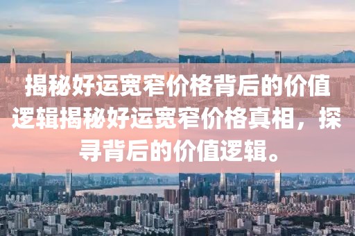 揭秘好运宽窄价格背后的价值逻辑揭秘好运宽窄价格真相，探寻背后的价值逻辑。