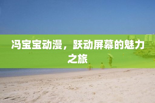 冯宝宝动漫，跃动屏幕的魅力之旅