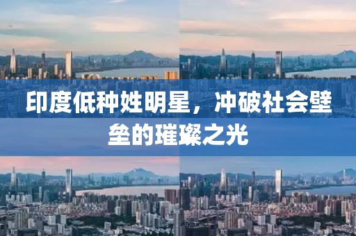 印度低种姓明星，冲破社会壁垒的璀璨之光