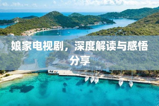 娘家电视剧，深度解读与感悟分享