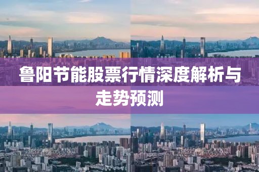 鲁阳节能股票行情深度解析与走势预测