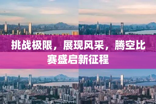 挑战极限，展现风采，腾空比赛盛启新征程