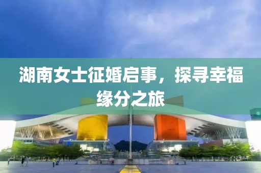 湖南女士征婚启事，探寻幸福缘分之旅