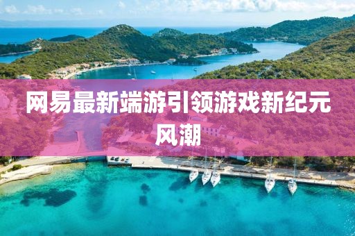 网易最新端游引领游戏新纪元风潮