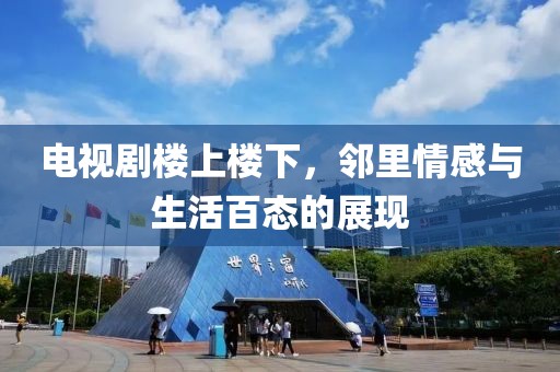 电视剧楼上楼下，邻里情感与生活百态的展现