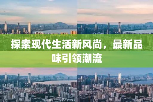 探索现代生活新风尚，最新品味引领潮流