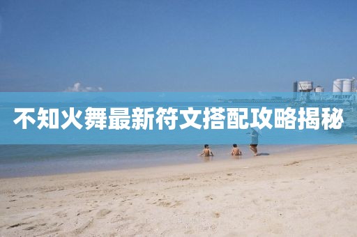 不知火舞最新符文搭配攻略揭秘