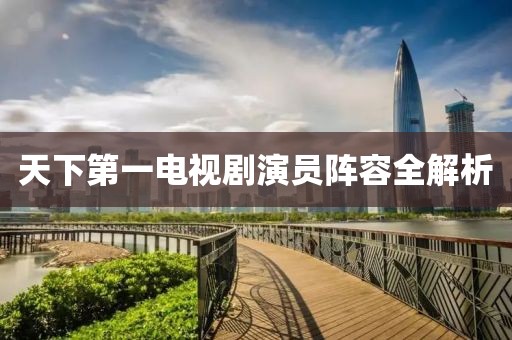 天下第一电视剧演员阵容全解析