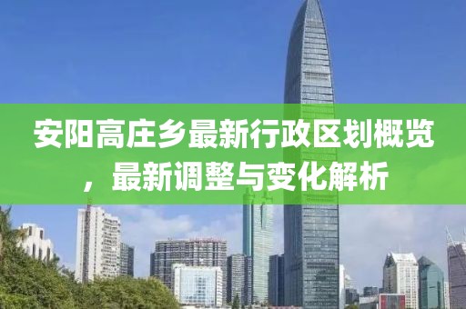 安阳高庄乡最新行政区划概览，最新调整与变化解析
