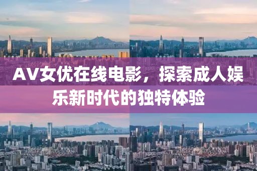 AV女优在线电影，探索成人娱乐新时代的独特体验