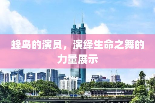 蜂鸟的演员，演绎生命之舞的力量展示