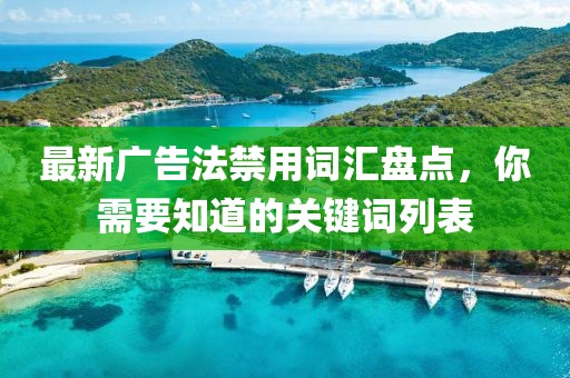 最新广告法禁用词汇盘点，你需要知道的关键词列表