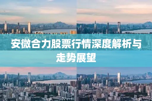 安微合力股票行情深度解析与走势展望