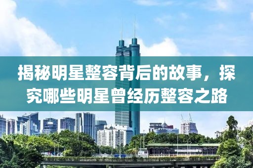 揭秘明星整容背后的故事，探究哪些明星曾经历整容之路