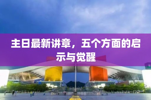 主日最新讲章，五个方面的启示与觉醒