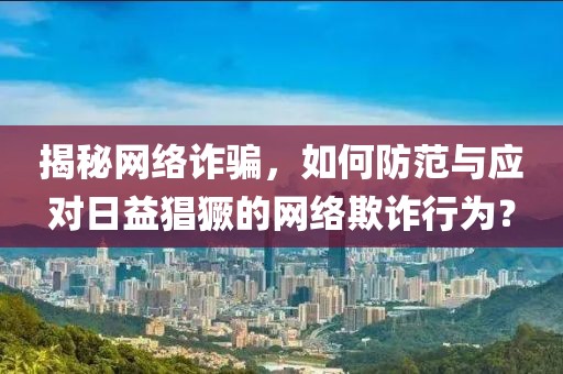 揭秘网络诈骗，如何防范与应对日益猖獗的网络欺诈行为？
