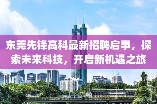 东莞先锋高科最新招聘启事，探索未来科技，开启新机遇之旅