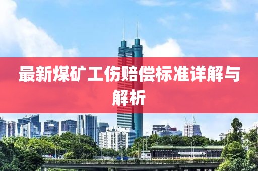最新煤矿工伤赔偿标准详解与解析
