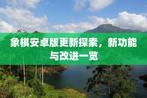 象棋安卓版更新探索，新功能与改进一览