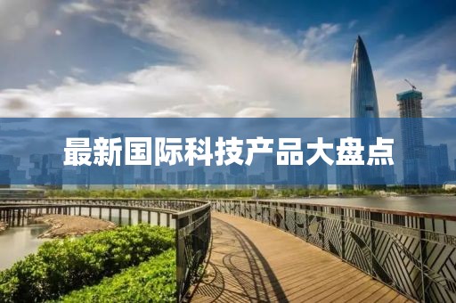最新国际科技产品大盘点